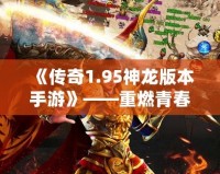 《傳奇1.95神龍版本手游》——重燃青春熱血，體驗(yàn)最純粹的傳奇之旅