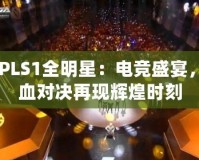 CFPLS1全明星：電競盛宴，熱血對決再現(xiàn)輝煌時刻