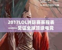 2017LOL洲際賽賽程表——見證全球頂級(jí)電競賽事的巔峰對(duì)決