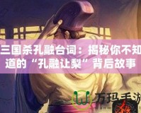 三國殺孔融臺(tái)詞：揭秘你不知道的“孔融讓梨”背后故事