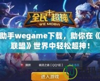 LOL助手wegame下載，助你在《英雄聯(lián)盟》世界中輕松超神！