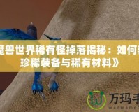 《魔獸世界稀有怪掉落揭秘：如何獲取珍稀裝備與稀有材料》