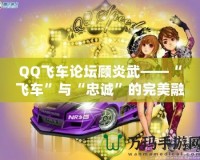 QQ飛車論壇顧炎武——“飛車”與“忠誠”的完美融合