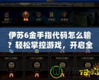 伊蘇6金手指代碼怎么輸？輕松掌控游戲，開(kāi)啟全新冒險(xiǎn)！