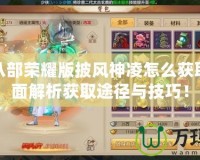 天龍八部榮耀版披風神凌怎么獲?。咳娼馕霁@取途徑與技巧！