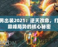 火男出裝2021：逆天改命，打破巔峰局勢的核心秘密