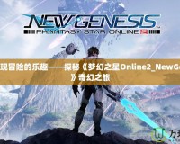 重新發(fā)現(xiàn)冒險(xiǎn)的樂(lè)趣——探秘《夢(mèng)幻之星Online2_NewGenesis》奇幻之旅