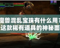 《魔獸混亂寶珠有什么用？揭開這款稀有道具的神秘面紗》