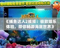 《捕魚達人2視頻：極致娛樂體驗，帶你暢游海底世界》