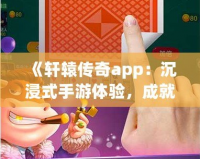 《軒轅傳奇app：沉浸式手游體驗(yàn)，成就你的傳奇之路》