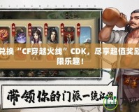 輕松兌換“CF穿越火線”CDK，盡享超值獎勵與無限樂趣！