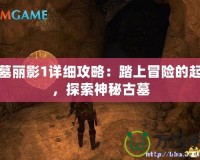 古墓麗影1詳細(xì)攻略：踏上冒險的起點，探索神秘古墓