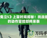 《鬼泣5》上架時間揭秘！挑戰(zhàn)極限的動作冒險即將來襲