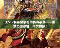 無(wú)VIP裝備全靠打的傳奇手游——重燃熱血激情，挑戰(zhàn)極限！