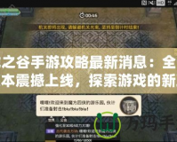 龍之谷手游攻略最新消息：全新版本震撼上線，探索游戲的新玩法！