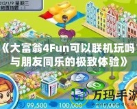 《大富翁4Fun可以聯(lián)機玩嗎？與朋友同樂的極致體驗》