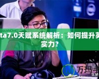 Dota7.0天賦系統(tǒng)解析：如何提升英雄實力？