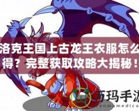 洛克王國(guó)上古龍王衣服怎么得？完整獲取攻略大揭秘！