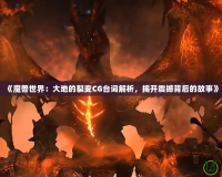 《魔獸世界：大地的裂變CG臺詞解析，揭開震撼背后的故事》