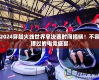 2024穿越火線世界總決賽時間揭曉！不容錯過的電競盛宴