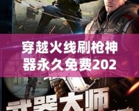 穿越火線刷槍神器永久免費2021——輕松獲得強力武器，戰(zhàn)斗不再有難度！