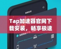 Tap加速器官網(wǎng)下載安裝，暢享極速網(wǎng)絡(luò)體驗