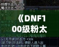 《DNF100級(jí)粉太刀：開(kāi)啟你的終極戰(zhàn)斗之旅》