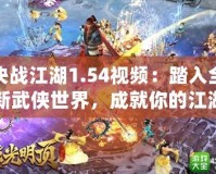 決戰(zhàn)江湖1.54視頻：踏入全新武俠世界，成就你的江湖傳奇