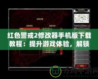 紅色警戒2修改器手機版下載教程：提升游戲體驗，解鎖無限樂趣！