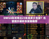 DNF24年雙尊比23年高多少名望？名望提升解析及策略推薦