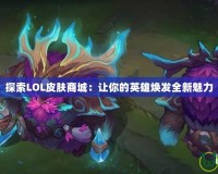 探索LOL皮膚商城：讓你的英雄煥發(fā)全新魅力