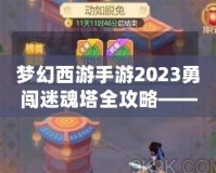 夢幻西游手游2023勇闖迷魂塔全攻略——輕松通關(guān)不再難！