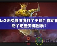 Dota2天梯置信度打了不加？你可能忽略了這些關(guān)鍵因素！