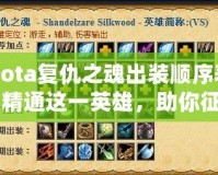 Dota復(fù)仇之魂出裝順序表：精通這一英雄，助你征戰(zhàn)天梯巔峰！