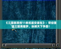 《三國(guó)群英傳11單機(jī)版安裝包》：帶你重溫三國(guó)英雄夢(mèng)，縱橫天下?tīng)?zhēng)霸！