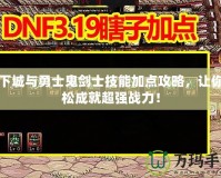 地下城與勇士鬼劍士技能加點(diǎn)攻略，讓你輕松成就超強(qiáng)戰(zhàn)力！