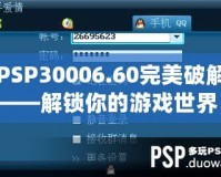 PSP30006.60完美破解——解鎖你的游戲世界，暢享無盡樂趣