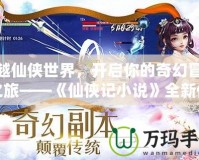 穿越仙俠世界，開啟你的奇幻冒險之旅——《仙俠記小說》全新體驗