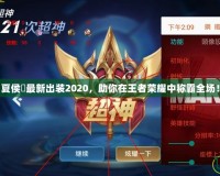 夏侯惇最新出裝2020，助你在王者榮耀中稱霸全場！