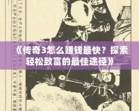 《傳奇3怎么賺錢最快？探索輕松致富的最佳途徑》