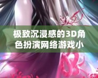 極致沉浸感的3D角色扮演網(wǎng)絡(luò)游戲小說(shuō)推薦，讓你體驗(yàn)虛擬世界的無(wú)限魅力