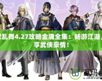 無(wú)雙亂舞4.27攻略金庸全集：暢游江湖，盡享武俠豪情！