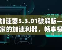 迅游加速器5.3.01破解版——游戲玩家的加速利器，暢享極速體驗(yàn)！