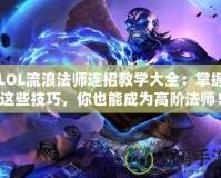 LOL流浪法師連招教學(xué)大全：掌握這些技巧，你也能成為高階法師！