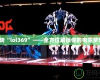 玩轉(zhuǎn)“l(fā)ol369”——全方位解鎖你的電競夢想！