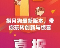 撈月狗最新版本，帶你玩轉(zhuǎn)創(chuàng)新與驚喜