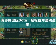 海濤教你玩Dota，輕松成為游戲高手！