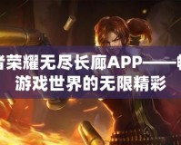 王者榮耀無盡長(zhǎng)廊APP——暢享游戲世界的無限精彩