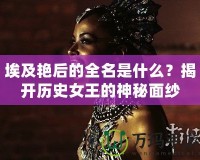 埃及艷后的全名是什么？揭開歷史女王的神秘面紗