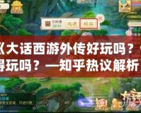 《大話西游外傳好玩嗎？值得玩嗎？—知乎熱議解析》